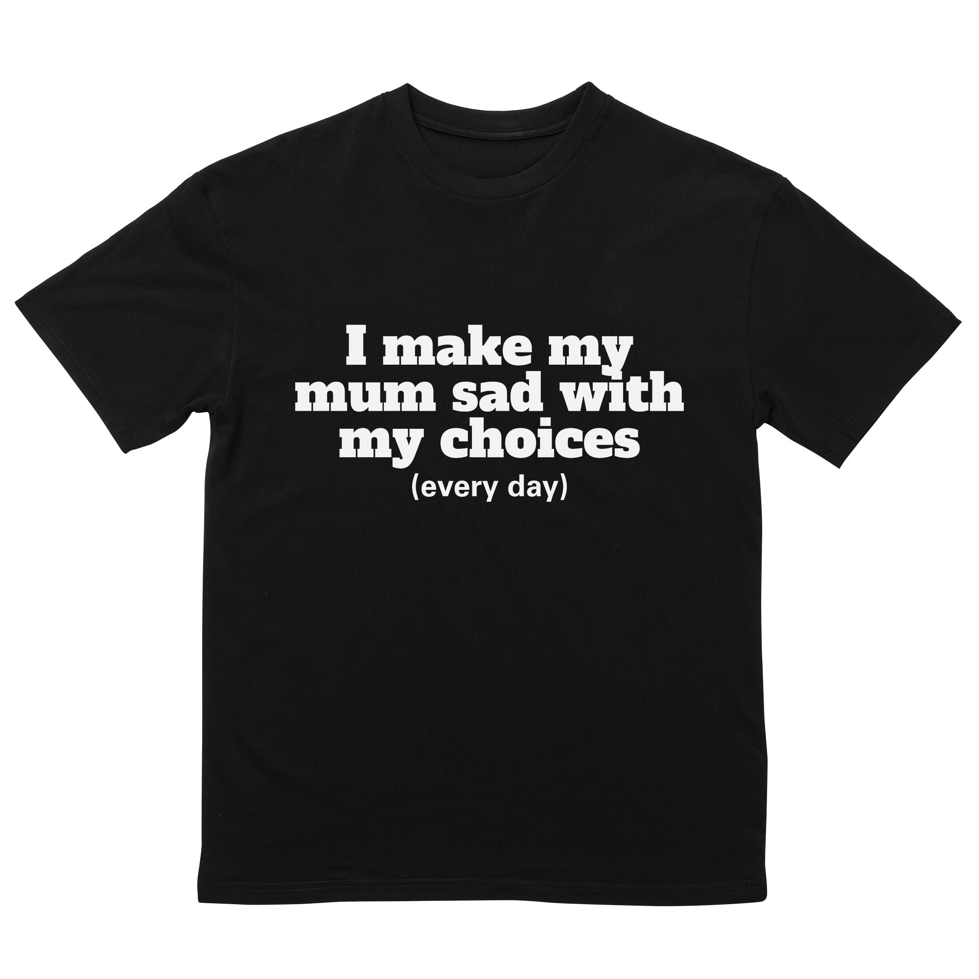 I Make My Mum Sad T-Shirt