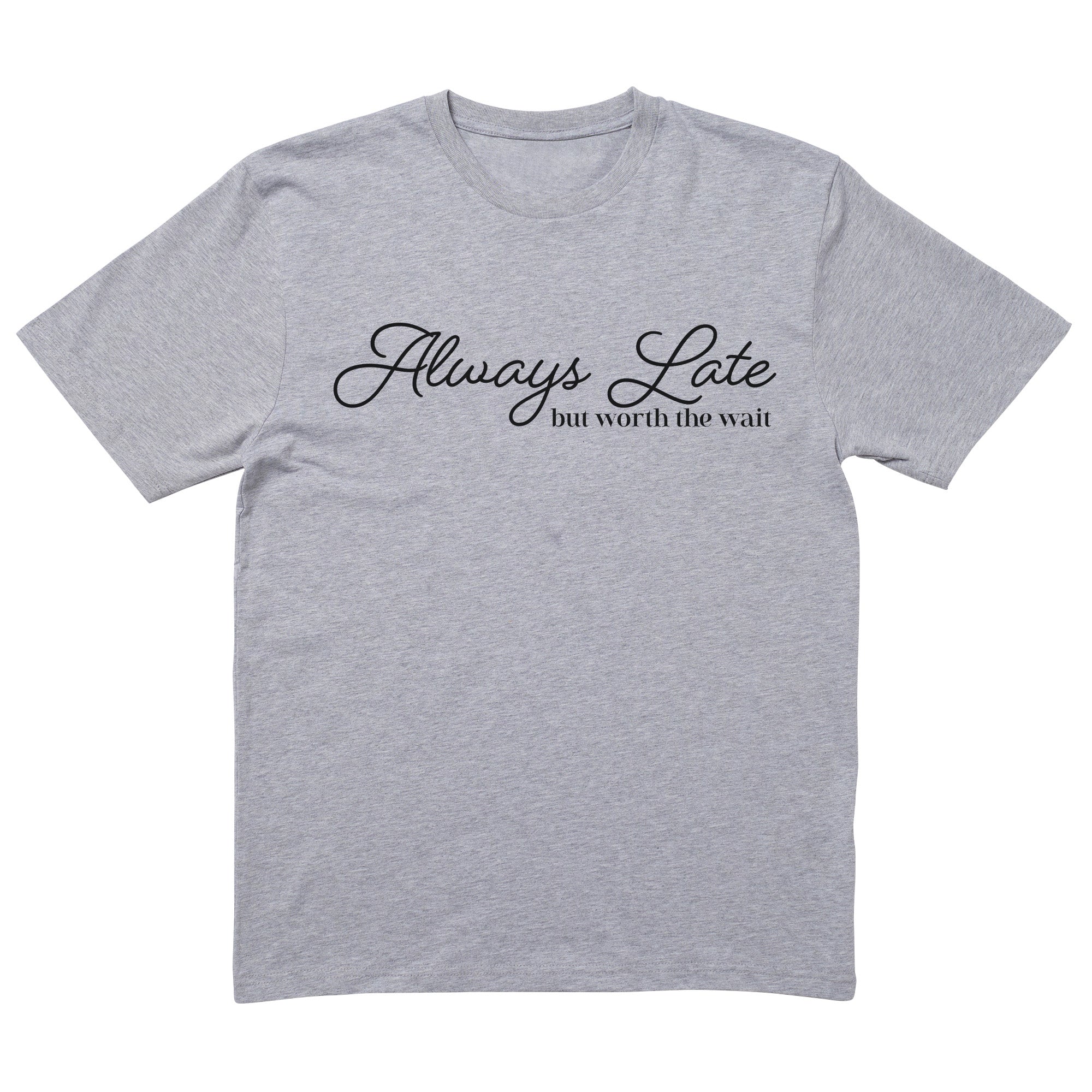 Always Late But Worth The Wait T-Shirt