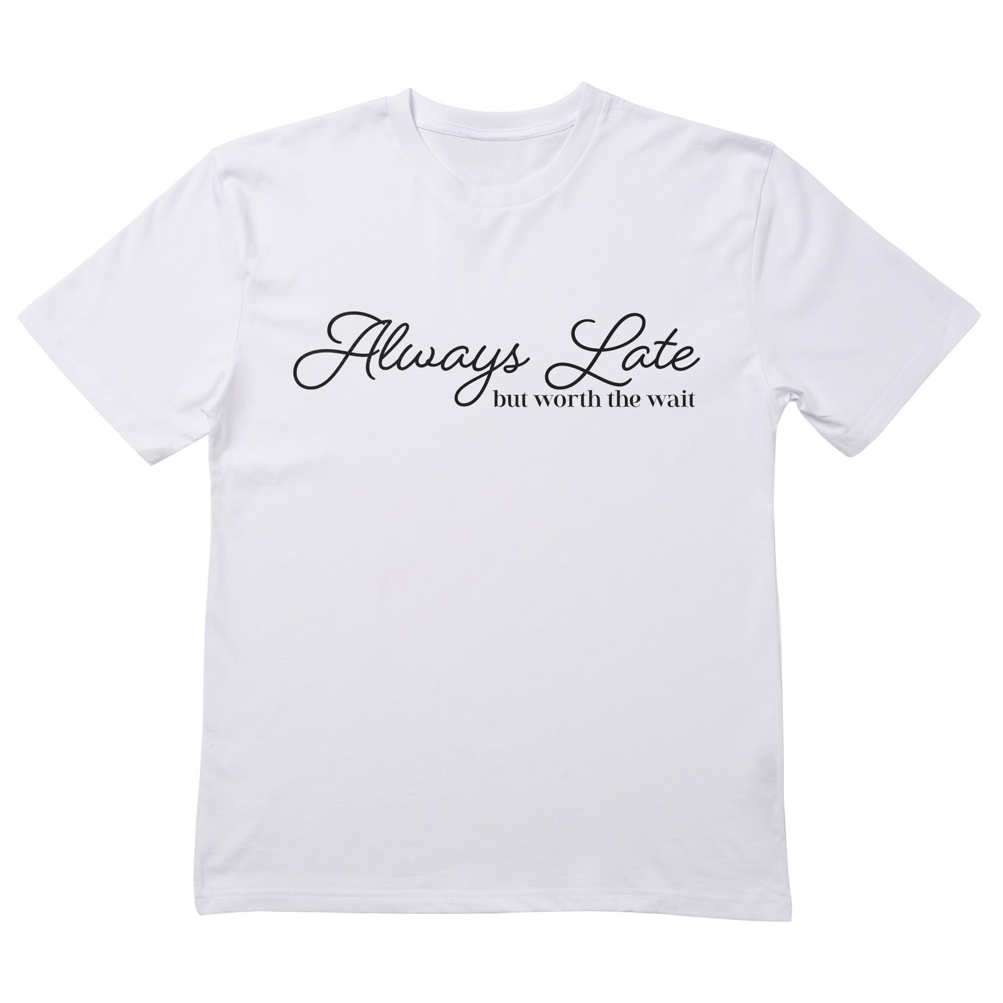 Always Late But Worth The Wait T-Shirt